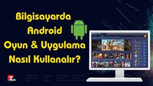 Bilgisayarda Android Oyun Oynama ve Uygulama Çalıştırma